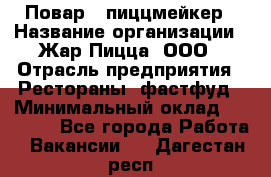 Повар - пиццмейкер › Название организации ­ Жар Пицца, ООО › Отрасль предприятия ­ Рестораны, фастфуд › Минимальный оклад ­ 22 000 - Все города Работа » Вакансии   . Дагестан респ.